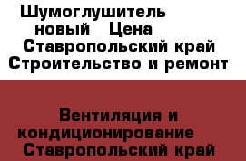 Шумоглушитель 200/600 новый › Цена ­ 700 - Ставропольский край Строительство и ремонт » Вентиляция и кондиционирование   . Ставропольский край